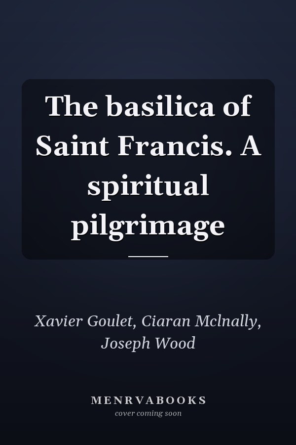 The basilica of Saint Francis. A spiritual pilgrimage