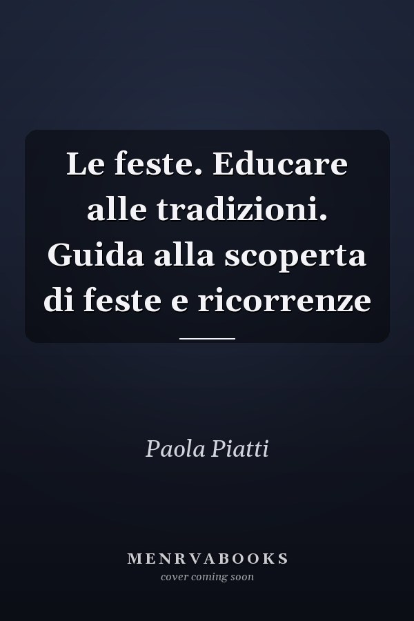 Le feste. Educare alle tradizioni. Guida alla scoperta di feste e ricorrenze