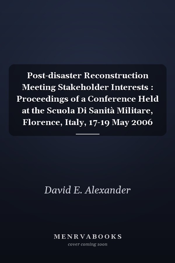 Post-disaster Reconstruction Meeting Stakeholder Interests : Proceedings of a Conference Held at the Scuola Di Sanità Militare, Florence, Italy, 17-19 May 2006