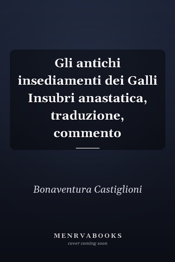 Gli antichi insediamenti dei Galli Insubri anastatica, traduzione, commento