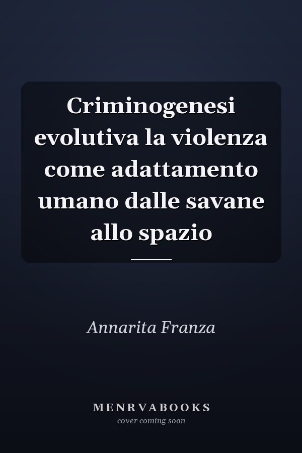 Criminogenesi evolutiva la violenza come adattamento umano dalle savane allo spazio