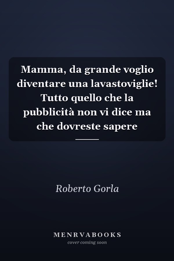 Mamma, da grande voglio diventare una lavastoviglie! Tutto quello che la pubblicità non vi dice ma che dovreste sapere