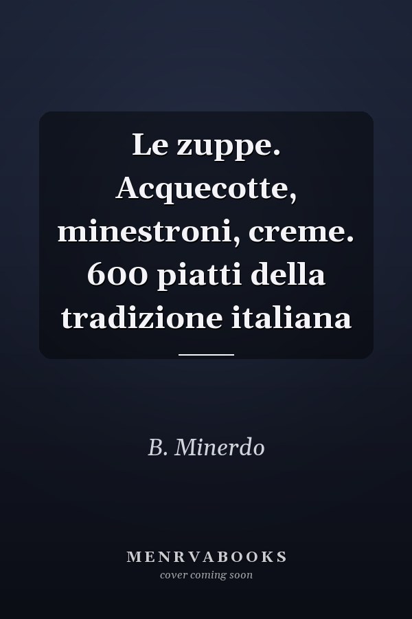 Le zuppe. Acquecotte, minestroni, creme. 600 piatti della tradizione italiana