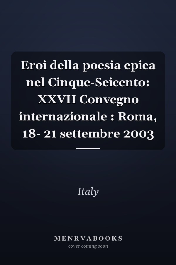 Eroi della poesia epica nel Cinque-Seicento: XXVII Convegno internazionale : Roma, 18- 21 settembre 2003