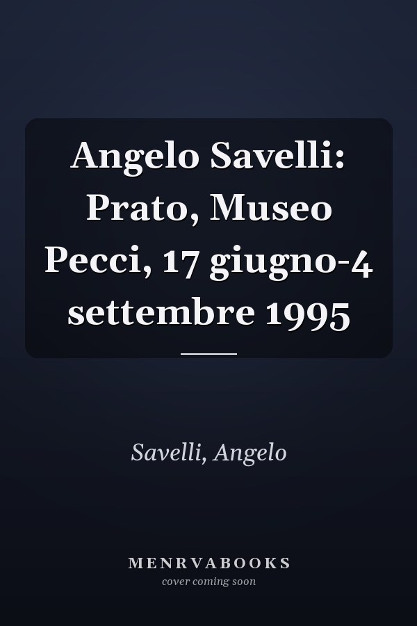 Angelo Savelli: Prato, Museo Pecci, 17 giugno-4 settembre 1995