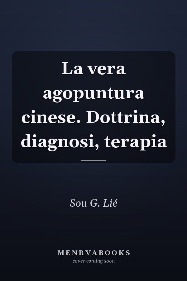 La vera agopuntura cinese. Dottrina, diagnosi, terapia