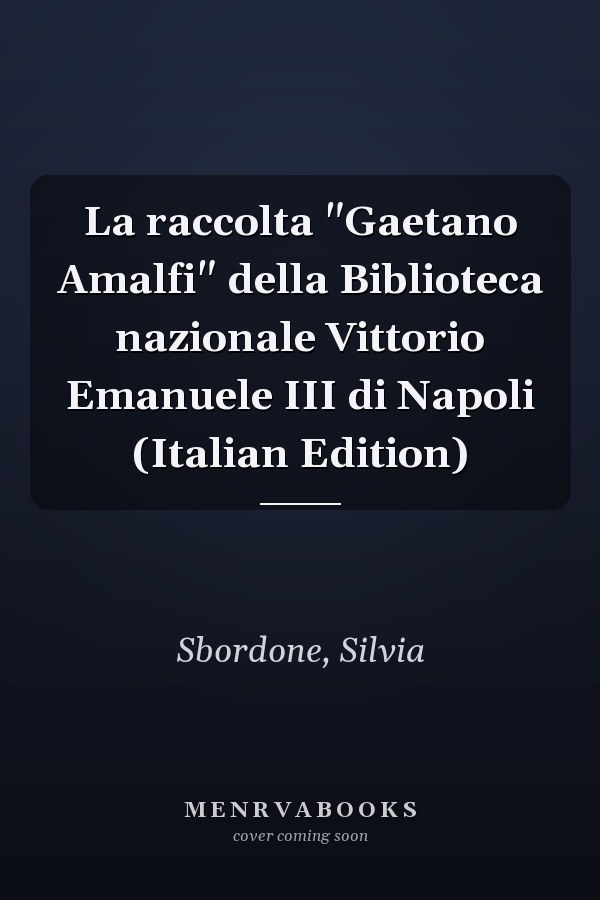 La raccolta "Gaetano Amalfi" della Biblioteca nazionale Vittorio Emanuele III di Napoli (Italian Edition)