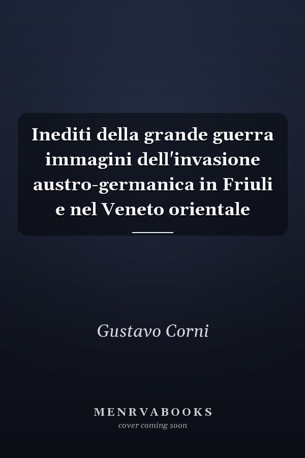 Inediti della grande guerra immagini dell'invasione austro-germanica in Friuli e nel Veneto orientale