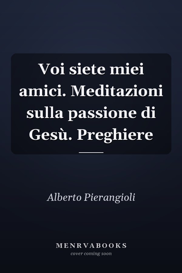Voi siete miei amici. Meditazioni sulla passione di Gesù. Preghiere