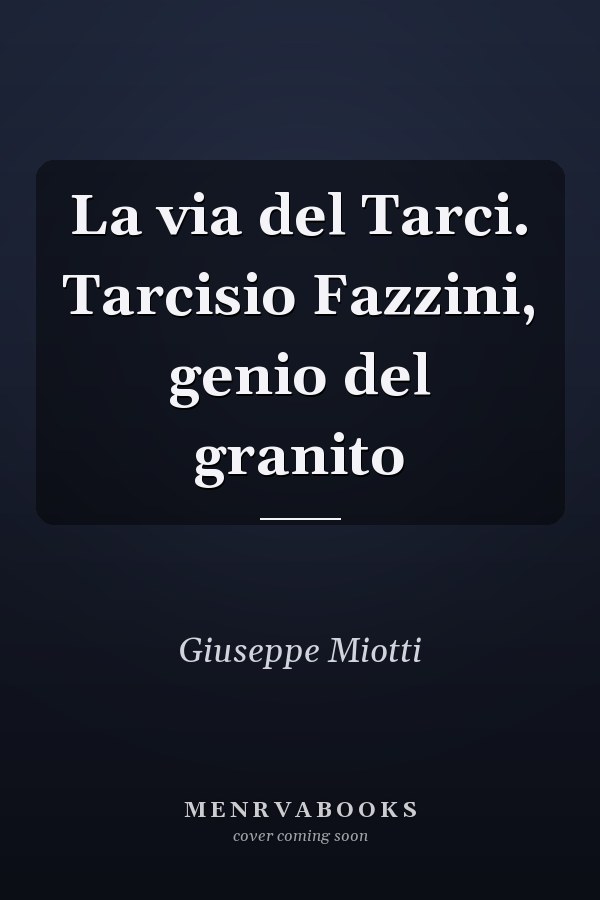 La via del Tarci. Tarcisio Fazzini, genio del granito