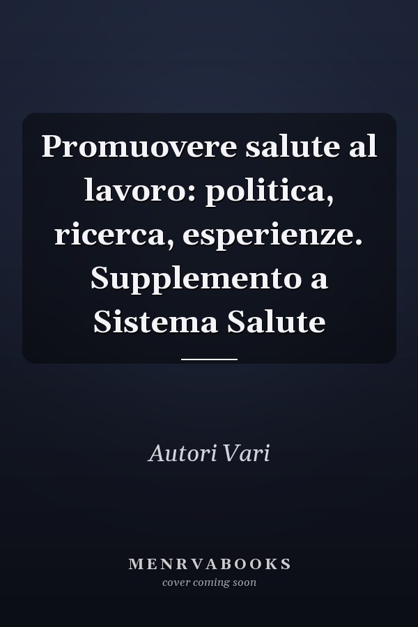 Promuovere salute al lavoro: politica, ricerca, esperienze. Supplemento a Sistema Salute