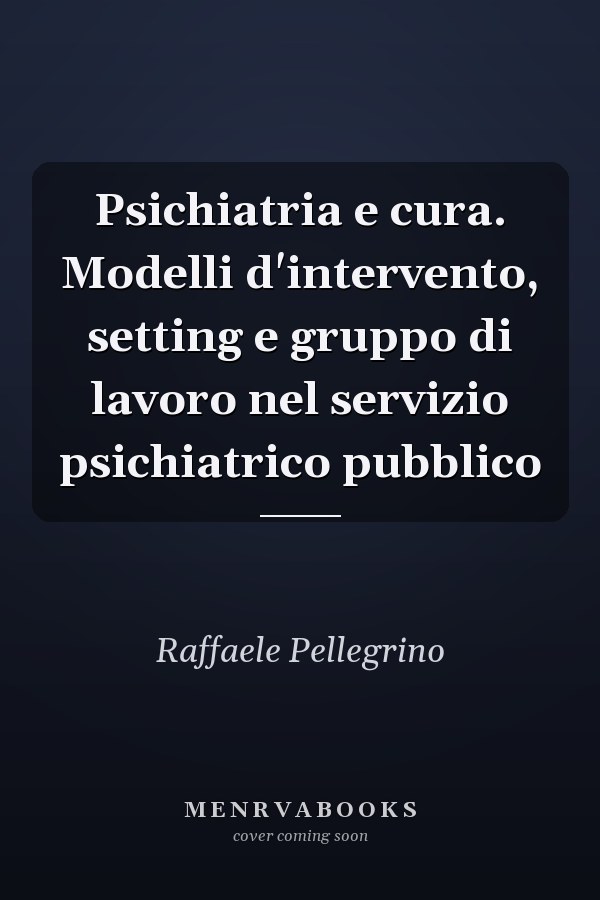 Psichiatria e cura. Modelli d'intervento, setting e gruppo di lavoro nel servizio psichiatrico pubblico