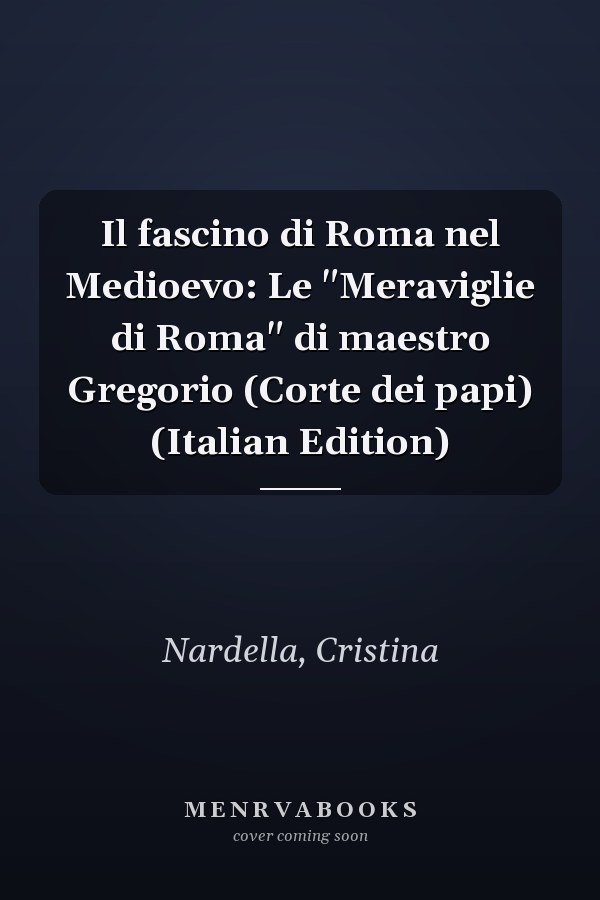 Il fascino di Roma nel Medioevo: Le "Meraviglie di Roma" di maestro Gregorio (Corte dei papi) (Italian Edition)