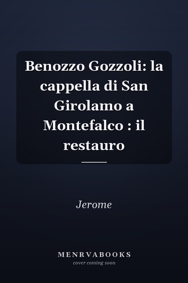Benozzo Gozzoli: la cappella di San Girolamo a Montefalco : il restauro