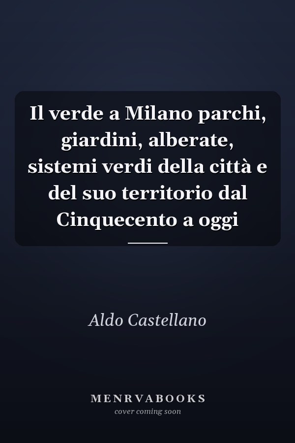 Il verde a Milano parchi, giardini, alberate, sistemi verdi della città e del suo territorio dal Cinquecento a oggi