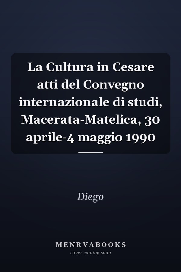 La Cultura in Cesare atti del Convegno internazionale di studi, Macerata-Matelica, 30 aprile-4 maggio 1990
