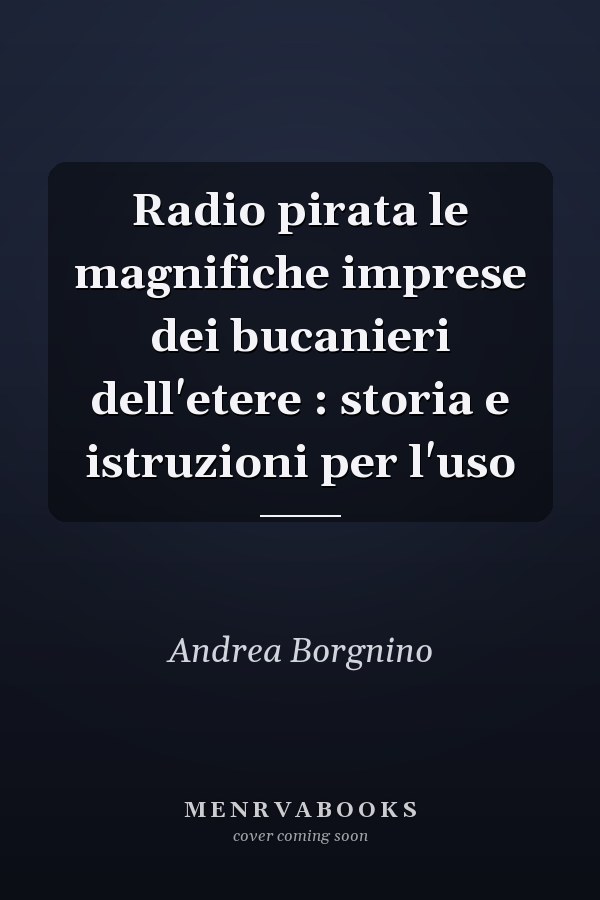 Radio pirata le magnifiche imprese dei bucanieri dell'etere : storia e istruzioni per l'uso