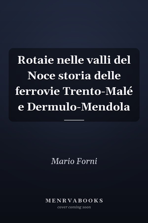 Rotaie nelle valli del Noce storia delle ferrovie Trento-Malé e Dermulo-Mendola