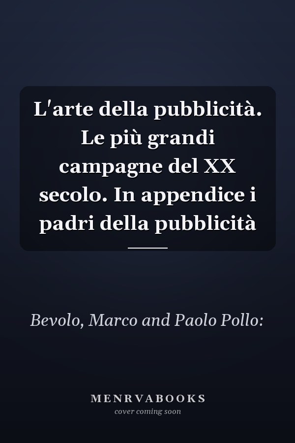 L'arte della pubblicità. Le più grandi campagne del XX secolo. In appendice i padri della pubblicità