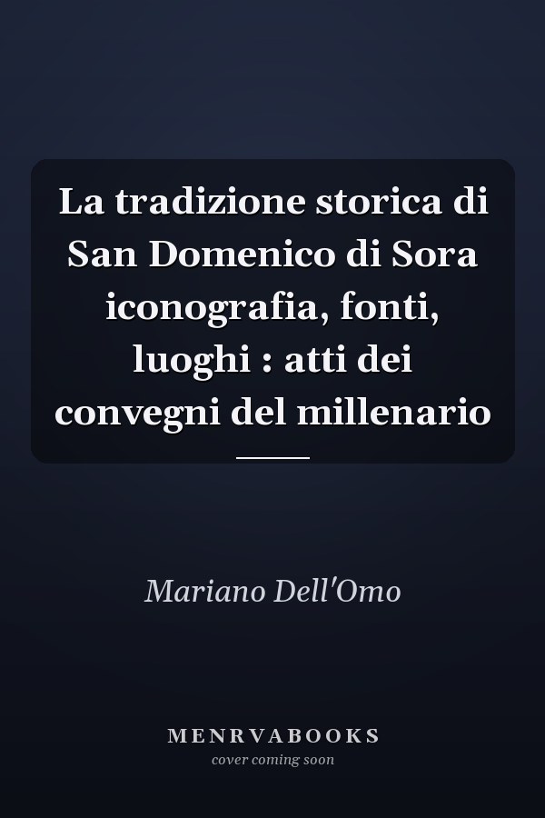 La tradizione storica di San Domenico di Sora iconografia, fonti, luoghi : atti dei convegni del millenario