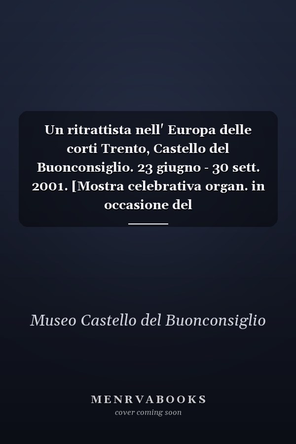 Un ritrattista nell' Europa delle corti Trento, Castello del Buonconsiglio. 23 giugno - 30 sett. 2001. [Mostra celebrativa organ. in occasione del duecentocinquantesimo anniversario della nascita]