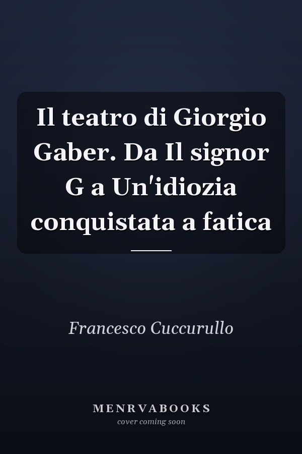 Il teatro di Giorgio Gaber. Da Il signor G a Un'idiozia conquistata a fatica