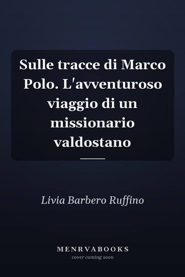 Sulle tracce di Marco Polo. L'avventuroso viaggio di un missionario valdostano