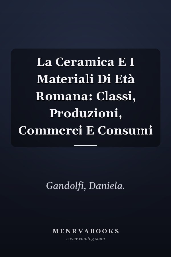 La Ceramica E I Materiali Di Età Romana: Classi, Produzioni, Commerci E Consumi