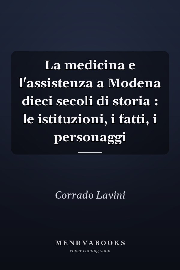 La medicina e l'assistenza a Modena dieci secoli di storia : le istituzioni, i fatti, i personaggi