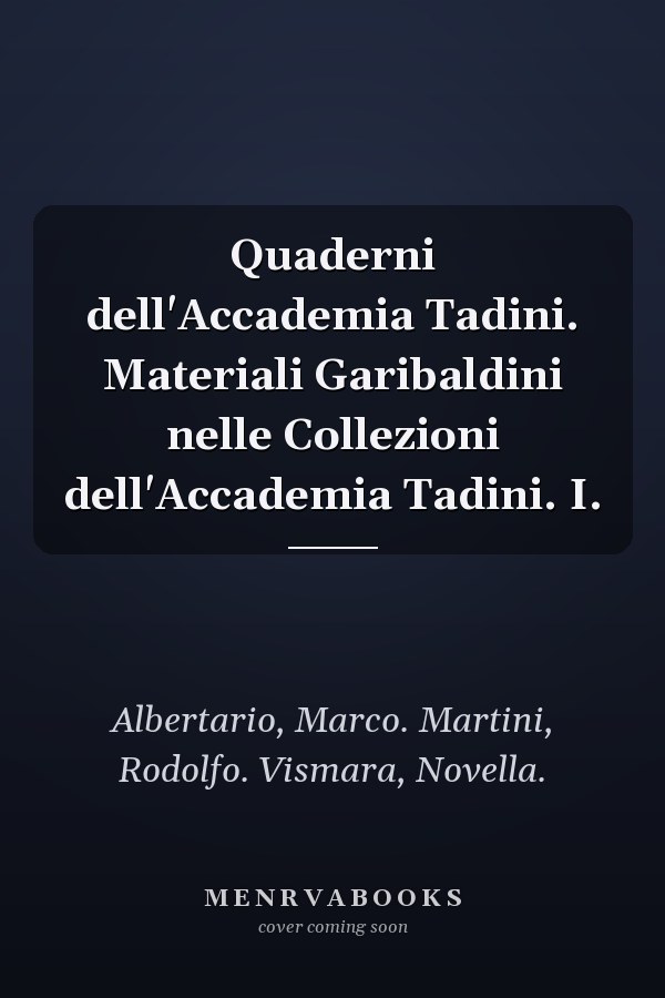 Quaderni dell'Accademia Tadini. Materiali Garibaldini nelle Collezioni dell'Accademia Tadini. I.