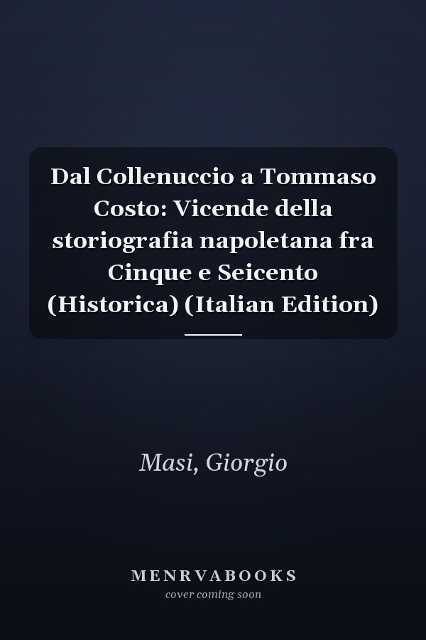 Dal Collenuccio a Tommaso Costo: Vicende della storiografia napoletana fra Cinque e Seicento (Historica) (Italian Edition)