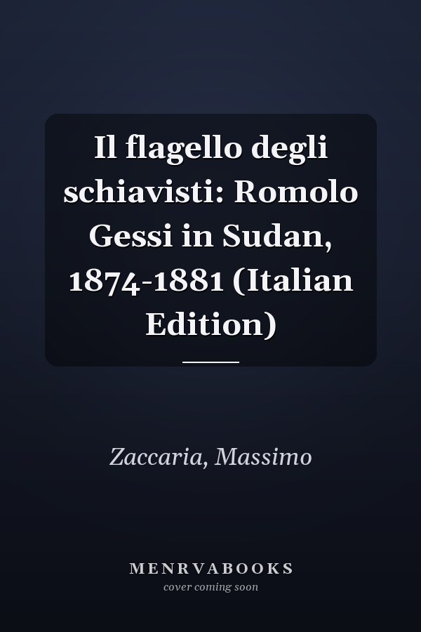 Il flagello degli schiavisti: Romolo Gessi in Sudan, 1874-1881 (Italian Edition)