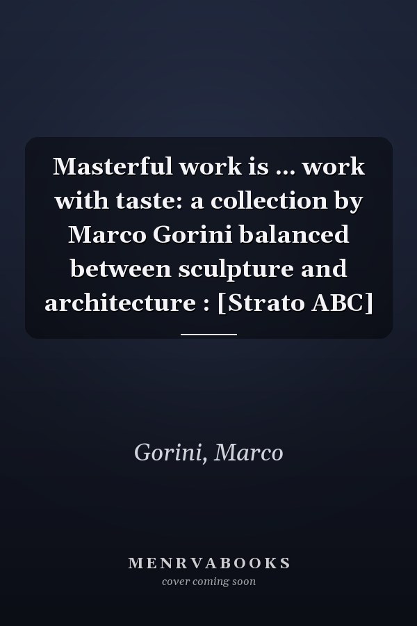 Masterful work is ... work with taste: a collection by Marco Gorini balanced between sculpture and architecture : [Strato ABC]