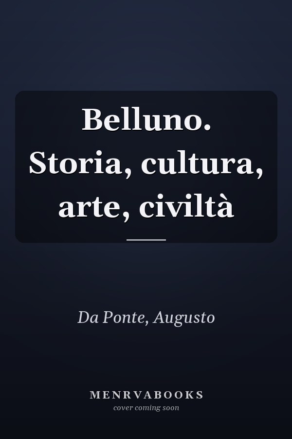 Belluno. Storia, cultura, arte, civiltà