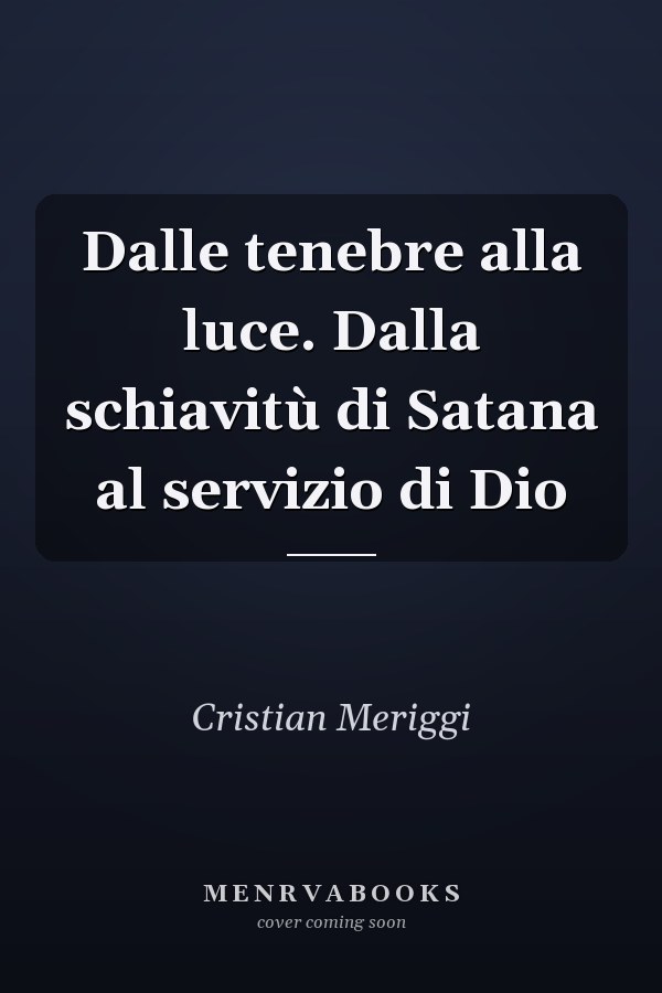 Dalle tenebre alla luce. Dalla schiavitù di Satana al servizio di Dio