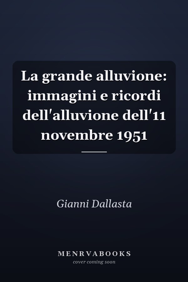 La grande alluvione: immagini e ricordi dell'alluvione dell'11 novembre 1951