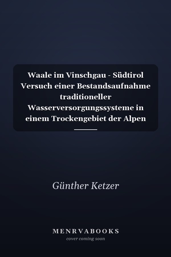 Waale im Vinschgau - Südtirol Versuch einer Bestandsaufnahme traditioneller Wasserversorgungssysteme in einem Trockengebiet der Alpen 1997 - 2012