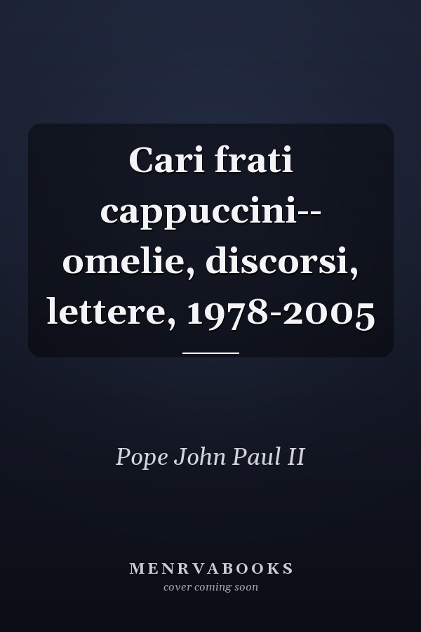 Cari frati cappuccini-- omelie, discorsi, lettere, 1978-2005