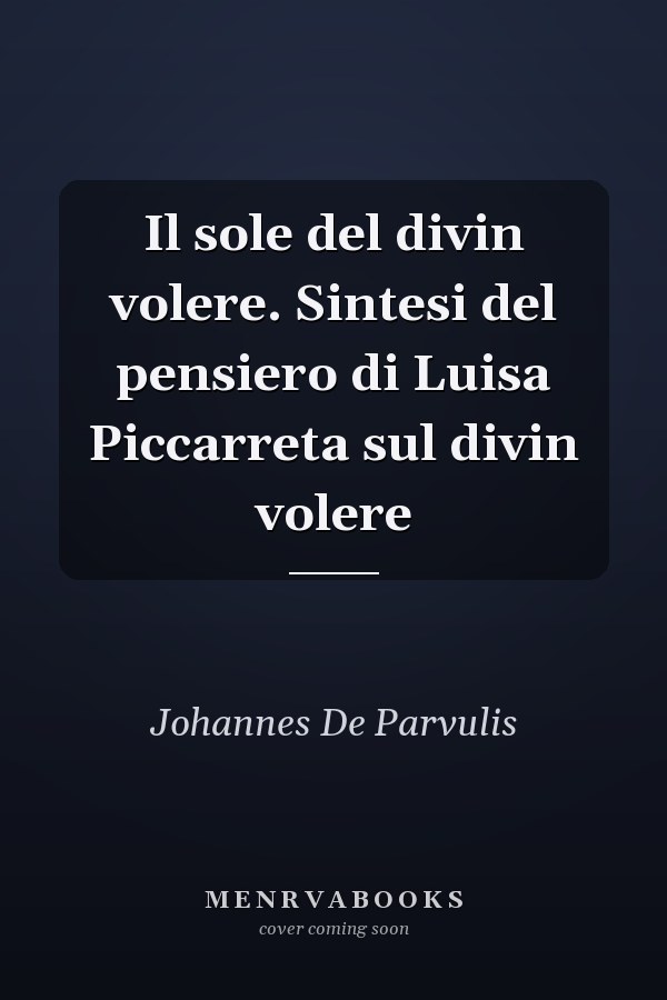 Il sole del divin volere. Sintesi del pensiero di Luisa Piccarreta sul divin volere