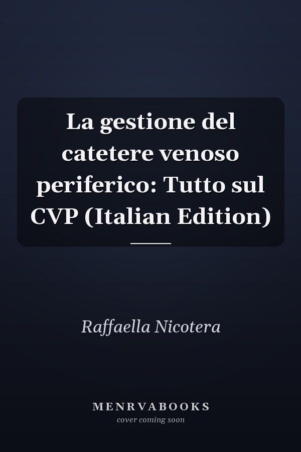 La gestione del catetere venoso periferico: Tutto sul CVP (Italian Edition)