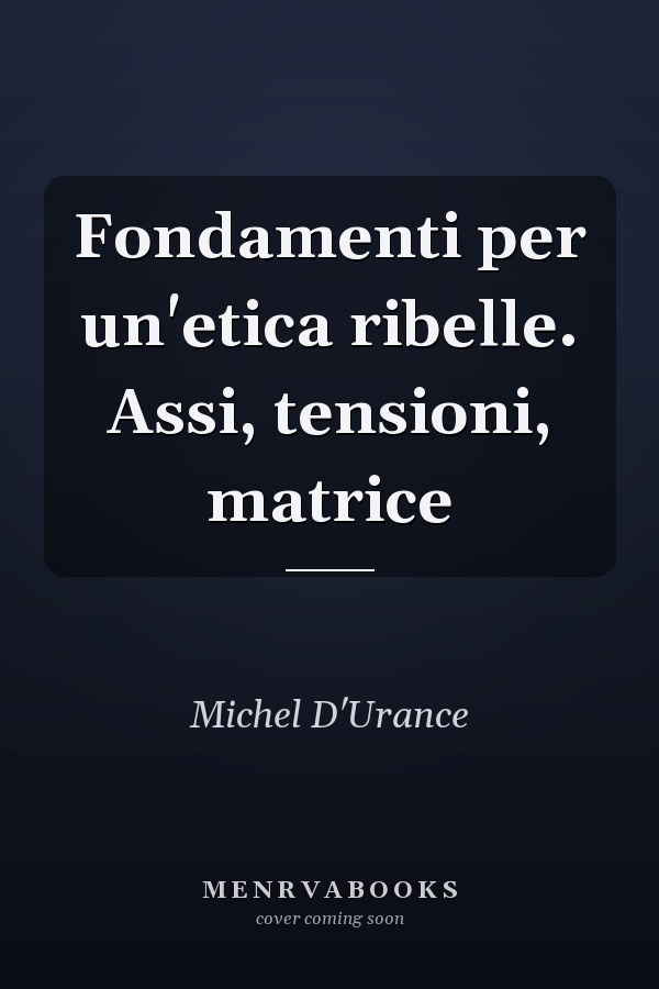 Fondamenti per un'etica ribelle. Assi, tensioni, matrice