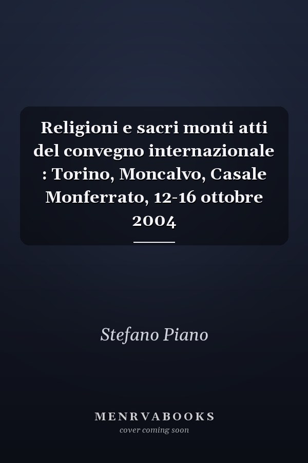 Religioni e sacri monti atti del convegno internazionale : Torino, Moncalvo, Casale Monferrato, 12-16 ottobre 2004