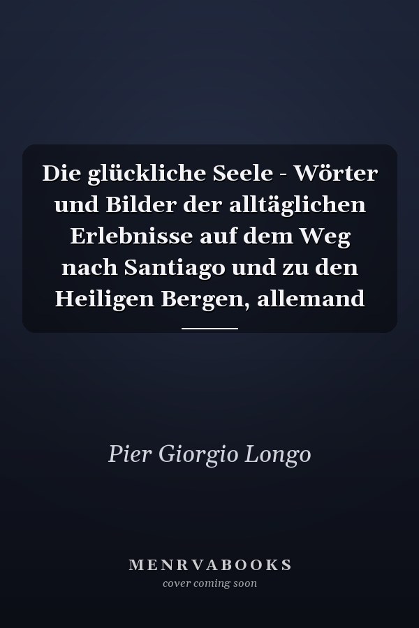 Die glückliche Seele - Wörter und Bilder der alltäglichen Erlebnisse auf dem Weg nach Santiago und zu den Heiligen Bergen, allemand