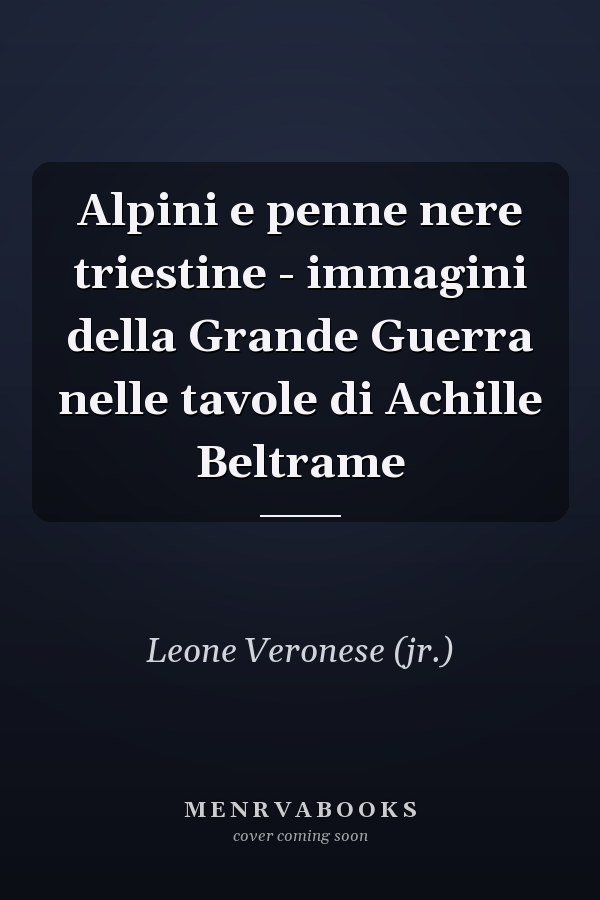 Alpini e penne nere triestine - immagini della Grande Guerra nelle tavole di Achille Beltrame