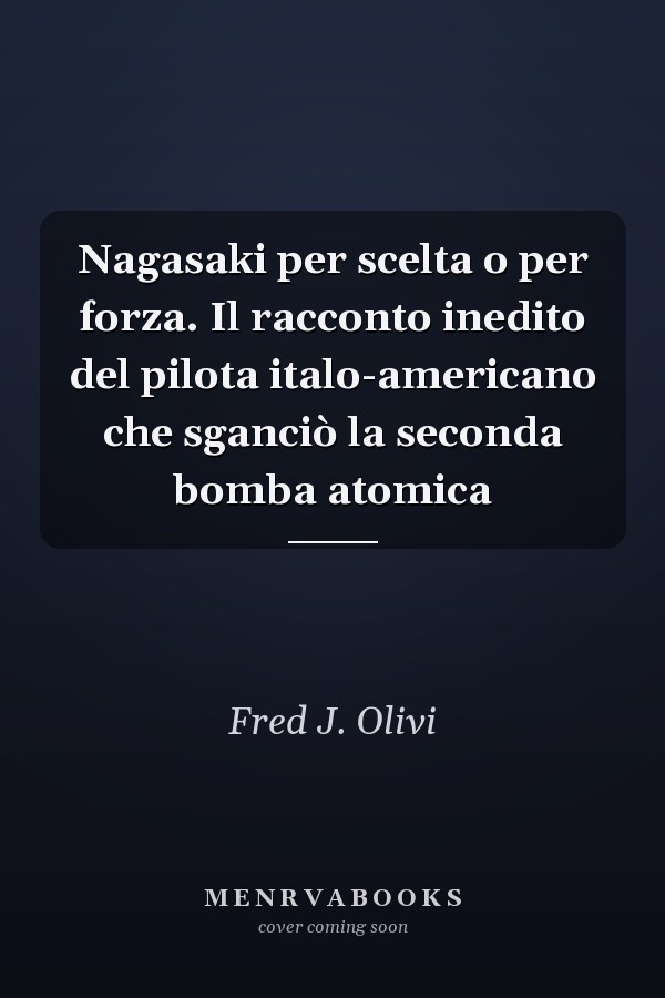 Nagasaki per scelta o per forza. Il racconto inedito del pilota italo-americano che sganciò la seconda bomba atomica