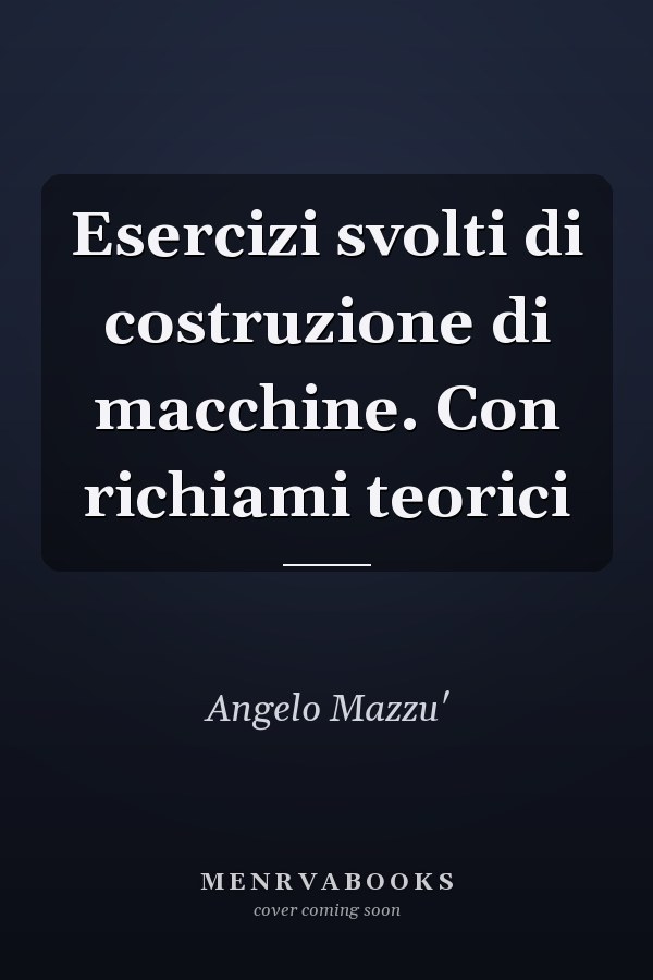 Esercizi svolti di costruzione di macchine. Con richiami teorici
