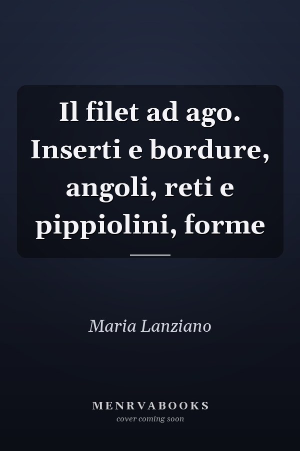 Il filet ad ago. Inserti e bordure, angoli, reti e pippiolini, forme
