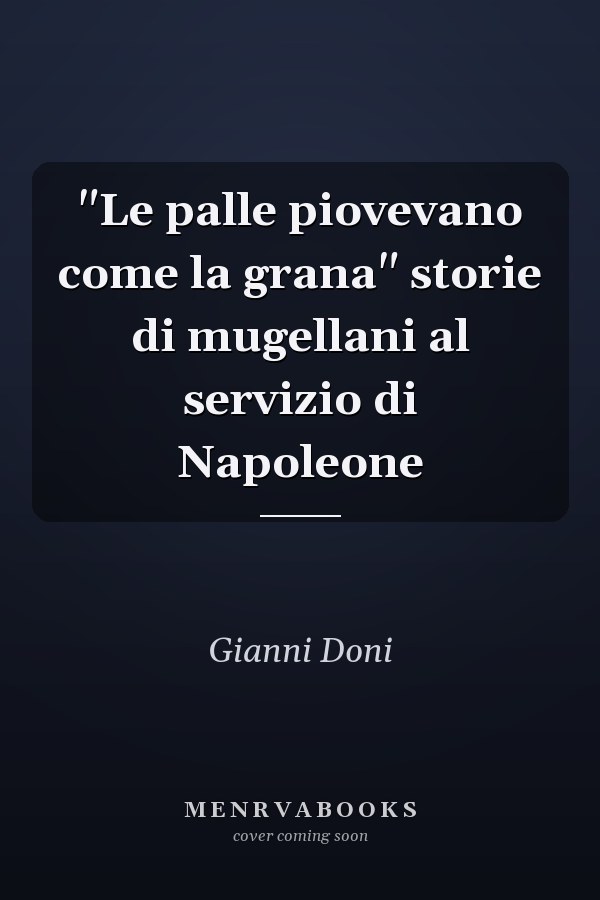 "Le palle piovevano come la grana" storie di mugellani al servizio di Napoleone