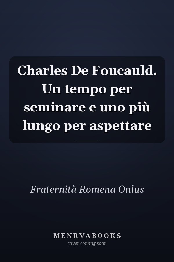 Charles De Foucauld. Un tempo per seminare e uno più lungo per aspettare