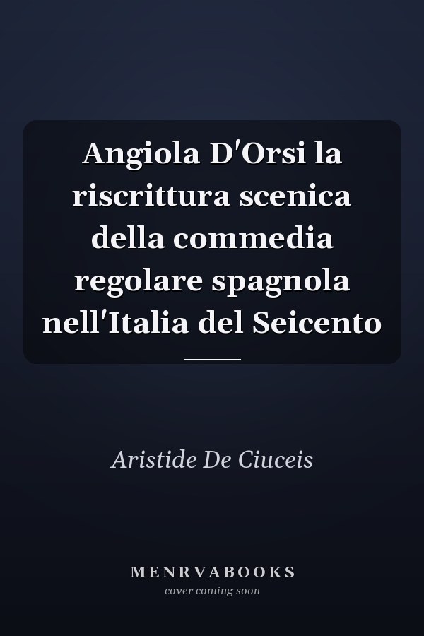 Angiola D'Orsi la riscrittura scenica della commedia regolare spagnola nell'Italia del Seicento